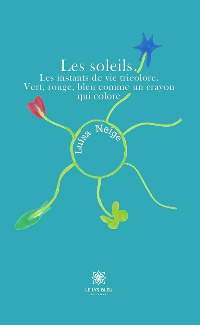 Les soleils. Les instants de vie tricolore. Vert, rouge, bleu comme un crayon qui colore - Luisa Neige - Le Lys Bleu Éditions