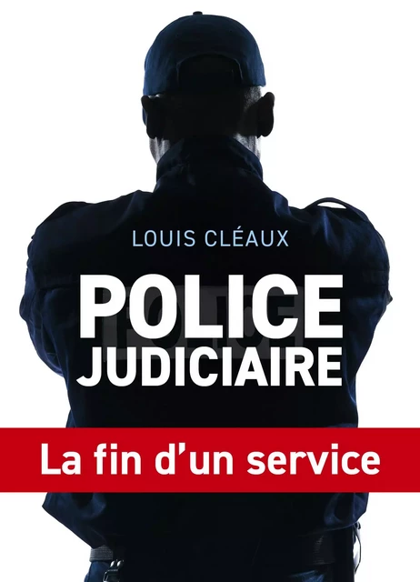 Police judiciaire, la fin d'un service - Louis Cléaux - Librinova