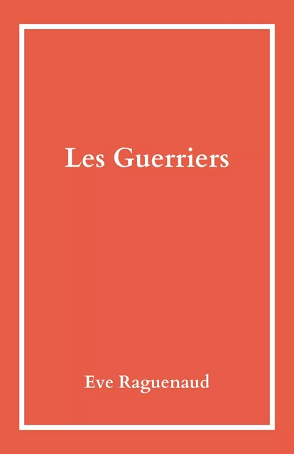 Les Guerriers - Eve Raguenaud - Librinova