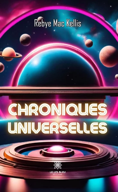 Chroniques universelles - Rebye Mac Kellis - Le Lys Bleu Éditions