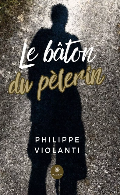 Le bâton du pèlerin - Philippe Violanti - Le Lys Bleu Éditions