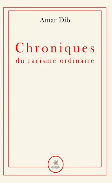 Chroniques du racisme ordinaire - Amar Dib - Le Lys Bleu Éditions