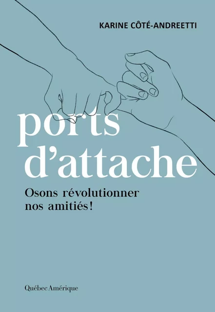 Ports d’attache : osons révolutionner nos amitiés ! - Karine Côté-Andreetti - Québec Amérique