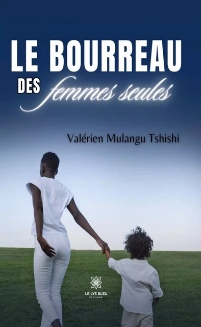 Le bourreau des femmes seules - Valérien Mulangu Tshishi - Le Lys Bleu Éditions