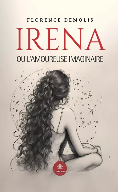 Irena ou l’amoureuse imaginaire - Florence Demolis - Le Lys Bleu Éditions