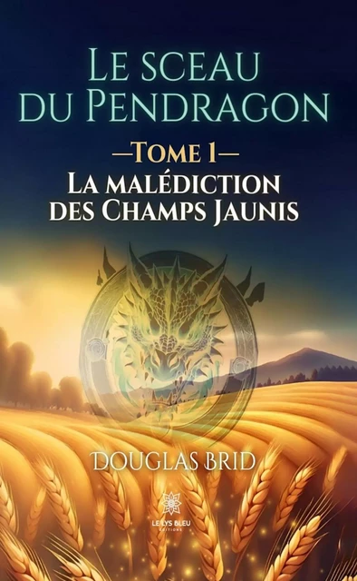 Le sceau du Pendragon - Tome 1 - Douglas Brid - Le Lys Bleu Éditions