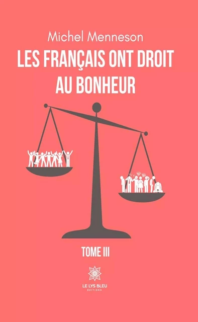 Les français ont droit au bonheur - Tome 3 - Michel Menneson - Le Lys Bleu Éditions