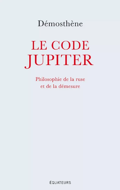 Le code Jupiter. Philosophie de la ruse et de la démesure -  Démosthène - Éditions des Équateurs