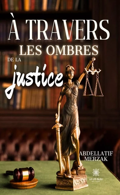 À travers les ombres de la justice - Abdellatif Merzak - Le Lys Bleu Éditions