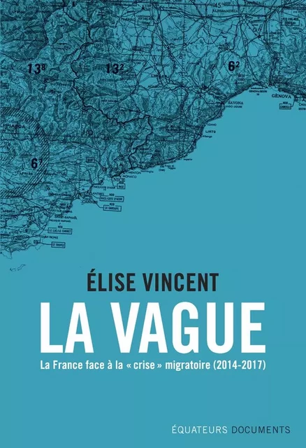 La Vague. La France face à la "crise" migratoire (2014-2017) - Elise Vincent - Éditions des Équateurs