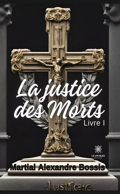 La justice des morts - Tome 1 - Martial Alexandre Bossis - Le Lys Bleu Éditions