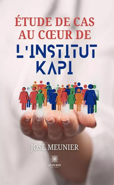 Étude de cas au cœur de l’institut KAPI - José Meunier - Le Lys Bleu Éditions