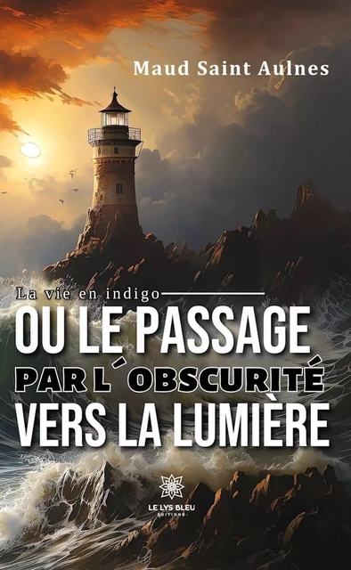 La vie en indigo ou le passage par l’obscurité vers la lumière - Maud Saint Aulnes - Le Lys Bleu Éditions