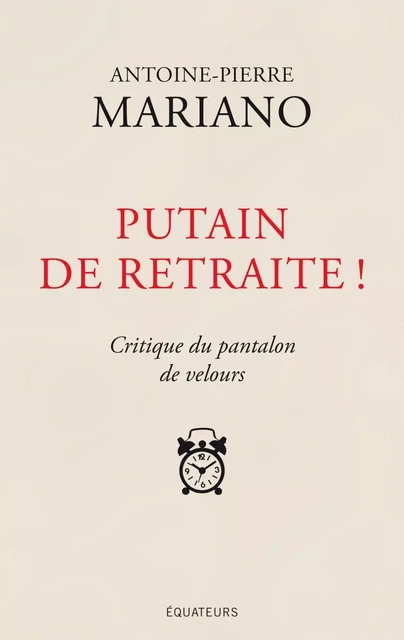 Putain de retraite ! Critique du pantalon de velours - Antoine-Pierre Mariano - Éditions des Équateurs