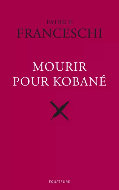 Mourir pour Kobané - Patrice Franceschi - Éditions des Équateurs