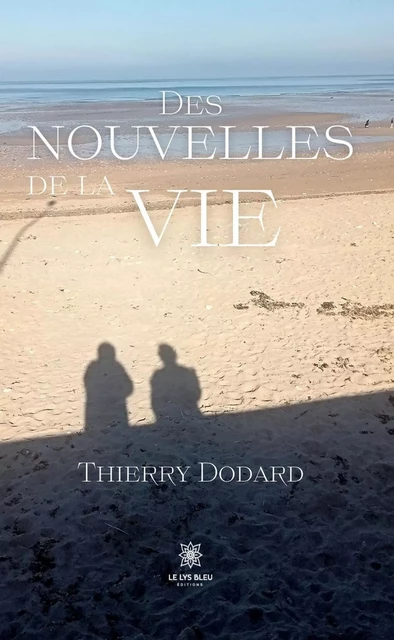 Des nouvelles de la vie - Thierry Dodard - Le Lys Bleu Éditions