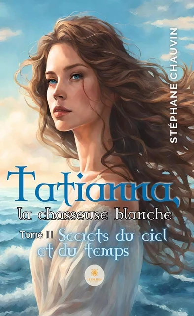 Tatianna, la chasseuse blanche - Tome 3 - Stéphane Chauvin - Le Lys Bleu Éditions