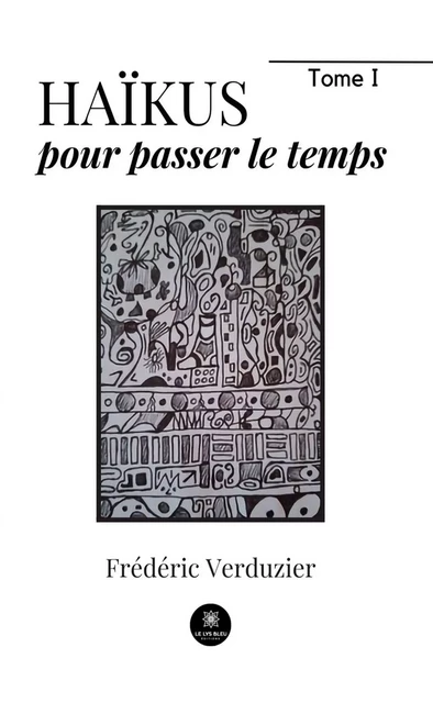 Haïkus pour passer le temps - Tome 1 - Frédéric Verduzier - Le Lys Bleu Éditions