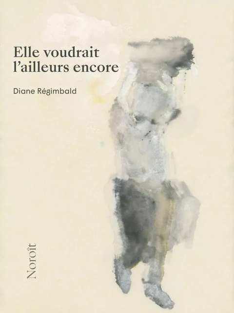 Elle voudrait l'ailleurs encore - Diane Régimbald - Éditions du Noroît