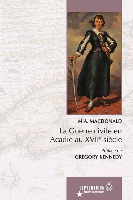 La  Guerre civile en Acadie au XVIIe siècle - M.A MacDonald - Les éditions du Septentrion