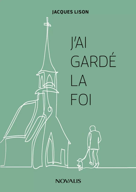 J'ai gardé la foi - Jacques Lison - Les Éditions Novalis