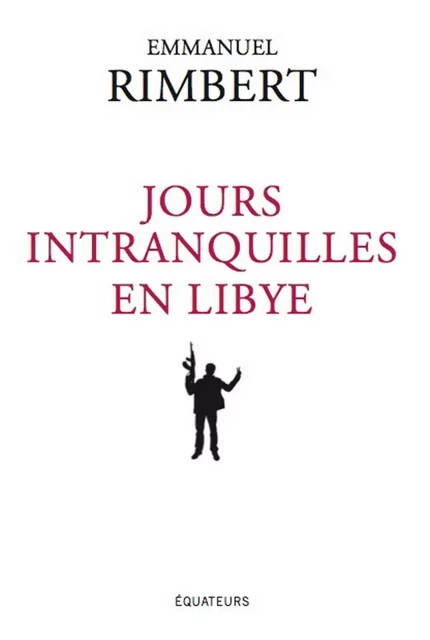 Jours intranquilles en Libye - Emmanuel Rimbert - Éditions des Équateurs