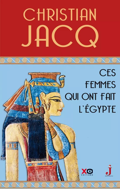 Ces femmes qui ont fait l'Egypte - D'Isis à Cléopâtre - Christian Jacq - XO éditions