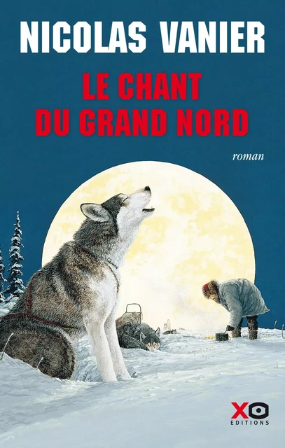 Le Chant du Grand Nord (édition intégrale) - Nicolas Vanier - XO éditions