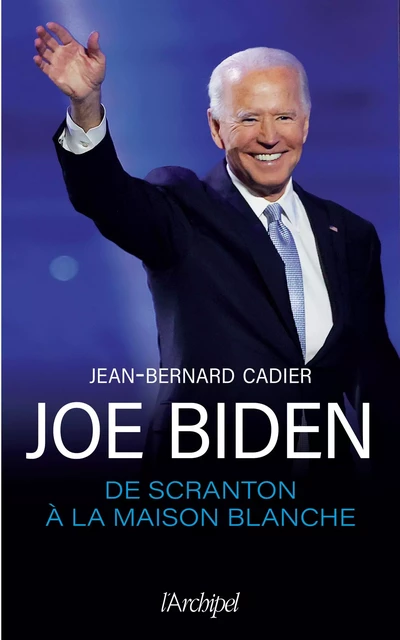 Joe Biden, de Scranton à la Maison Blanche - Jean-Bernard Cadier - L'Archipel