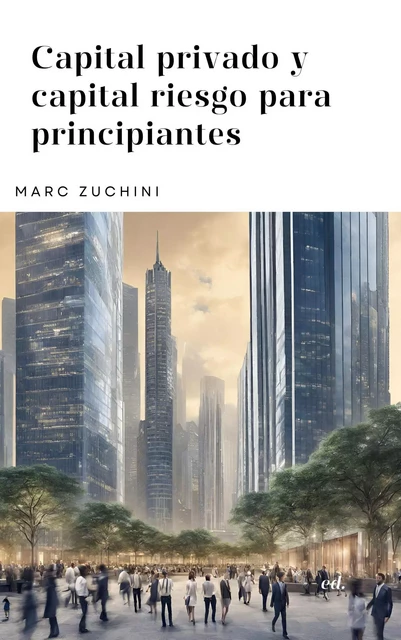 Capital privado y capital riesgo para principiantes - Marc Zuchini - Bookelis