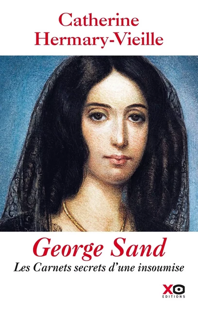 George Sand : Les carnets secrets d'une insoumise - Catherine Hermary-Vieille - XO éditions