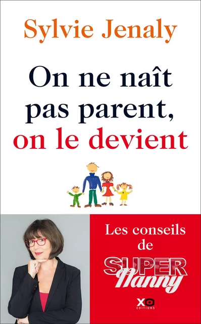 On ne naît pas parent, on le devient - Les conseils de Super Nanny - Sylvie Jenaly - XO éditions