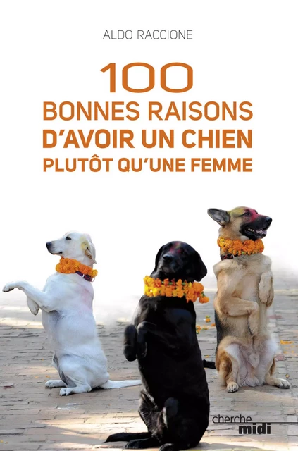 100 bonnes raisons d'avoir un chien plutôt qu'une femme - Aldo Raccione - Cherche Midi