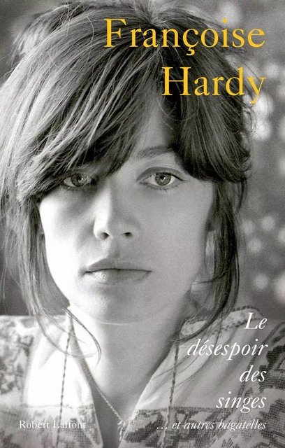 Le Désespoir des singes... et autre bagatelles – L'autobiographie de Françoise Hardy - Françoise Hardy - Groupe Robert Laffont