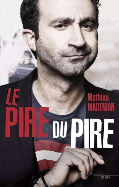 De pire en pire - Mathieu Madénian - Cherche Midi