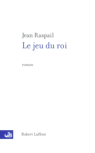 Le Jeu du roi - Jean Raspail - Groupe Robert Laffont