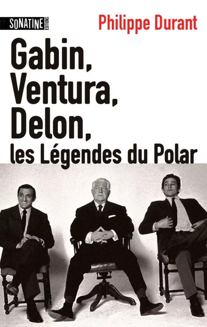 Gabin, Ventura, Delon... Les légendes du Polar - Philippe Durant - Sonatine