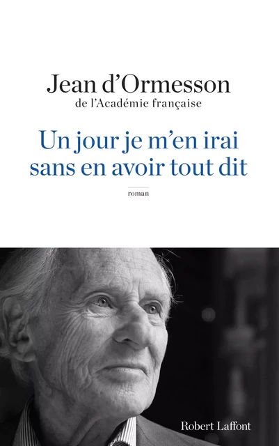 Un Jour je m'en irai sans en avoir tout dit - Jean d' Ormesson - Groupe Robert Laffont