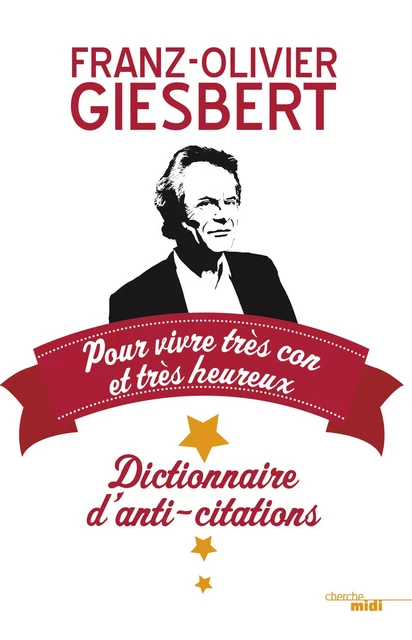 Dictionnaire d'anti-citations pour vivre très con et très heureux - Franz-Olivier Giesbert - Cherche Midi