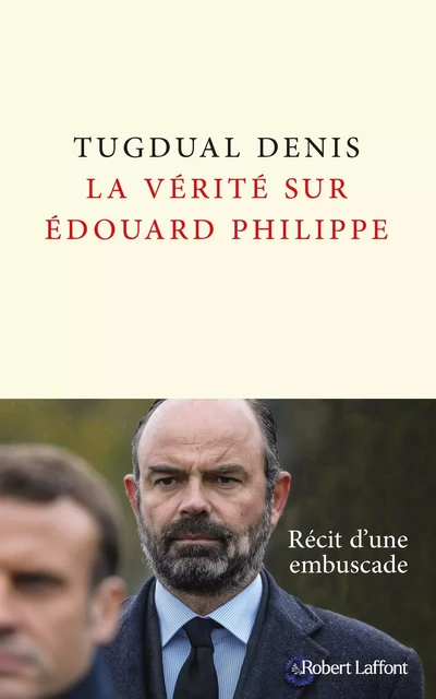 La Vérité sur Édouard Philippe - Tugdual Denis - Groupe Robert Laffont