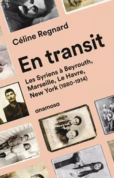 En transit - Les Syriens à Beyrouth, Marseille, Le Havre, New York (1880-1914)