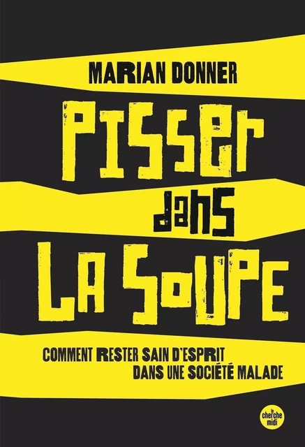 Pisser dans la soupe - Comment rester sain d'esprit dans une société malade - Marian Donner - Cherche Midi