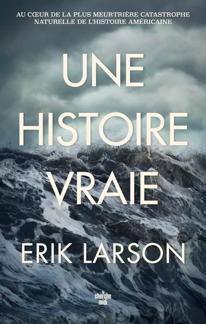 Une histoire vraie - Au cœur de la plus meurtrière catastrophe naturelle de l'histoire américaine - Erik LARSON - Cherche Midi