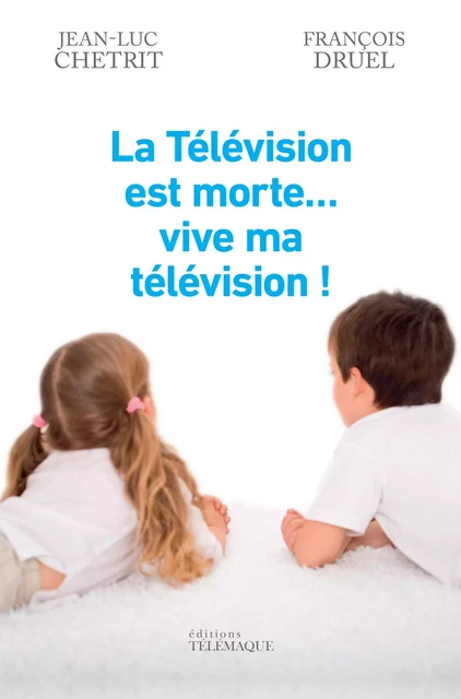 La Télévision est morte... vive ma télévision ! - Jean-Luc Chetrit, François Druel - Telemaque