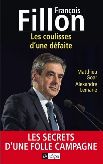 François Fillon - Les coulisses d'une défaite - Matthieu Goar, Alexandre Lemarié - L'Archipel