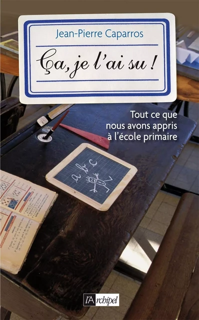 Ça, je l'ai su ! - Tout ce que vous avez appris à l'école primaire - Jean-Pierre Caparros - L'Archipel