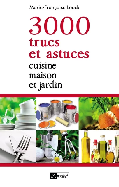 3000 trucs et astuces - Cuisine, maison et jardin - Marie-Françoise Loock - L'Archipel