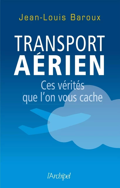 Transport aérien - Ces vérités que l'on vous cache - Jean-Louis Baroux - L'Archipel