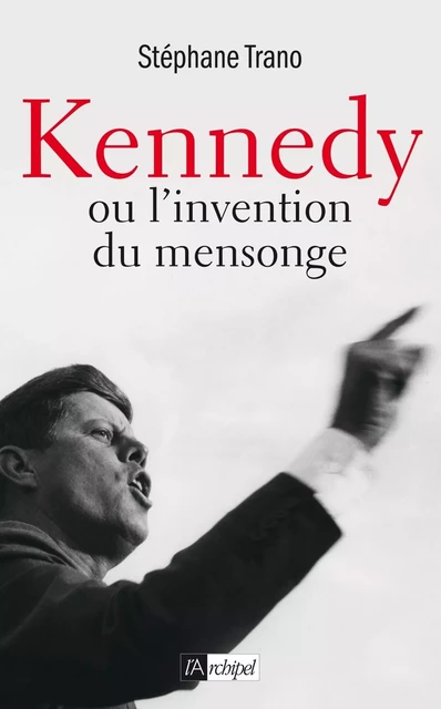 Kennedy ou l'invention du mensonge - Stéphane Trano - L'Archipel