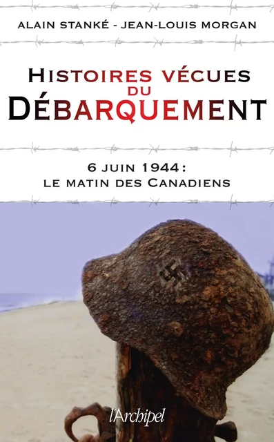 Histoires vécues du débarquement - 6 juin 1944 : Le matin des Canadiens - Alain Stanké, Jean-Louis Morgan - L'Archipel